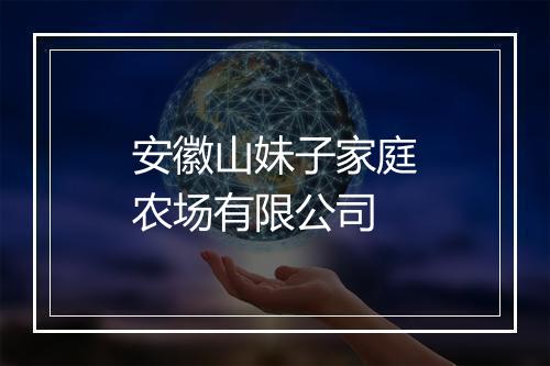 安徽山妹子家庭农场有限公司