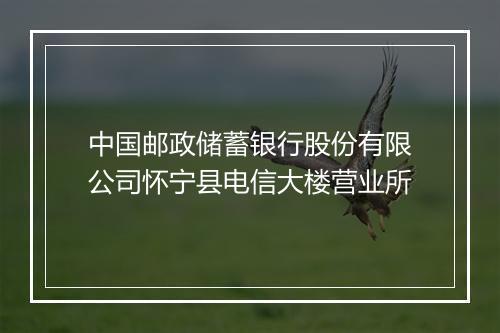 中国邮政储蓄银行股份有限公司怀宁县电信大楼营业所