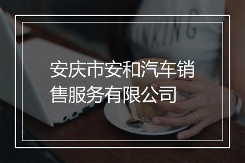安庆市安和汽车销售服务有限公司