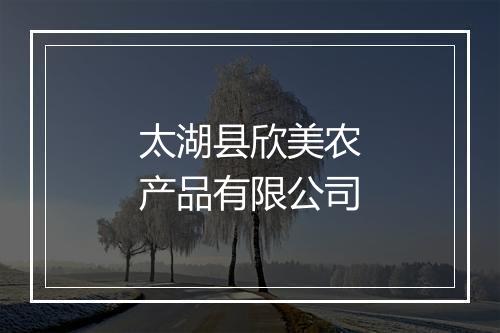 太湖县欣美农产品有限公司