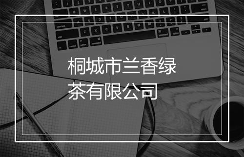 桐城市兰香绿茶有限公司