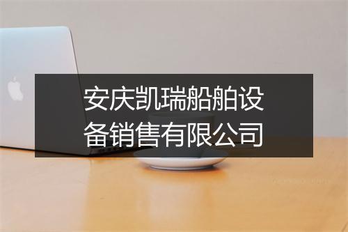 安庆凯瑞船舶设备销售有限公司