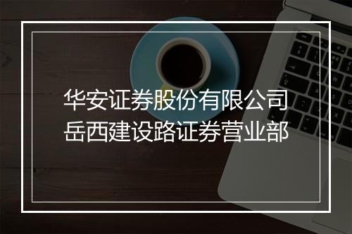 华安证券股份有限公司岳西建设路证券营业部