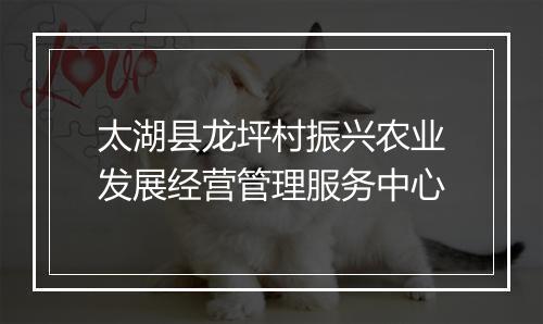 太湖县龙坪村振兴农业发展经营管理服务中心
