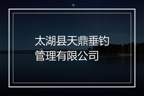 太湖县天鼎垂钓管理有限公司
