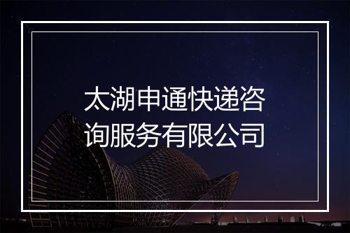 太湖申通快递咨询服务有限公司