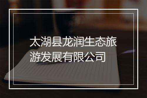 太湖县龙润生态旅游发展有限公司