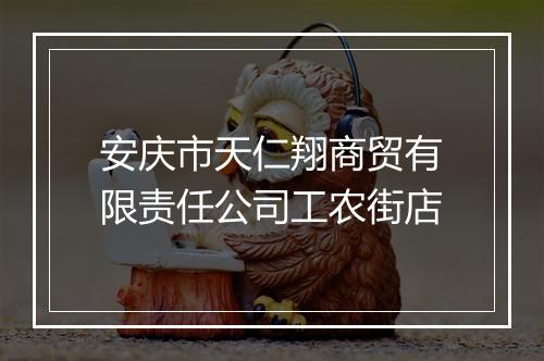 安庆市天仁翔商贸有限责任公司工农街店