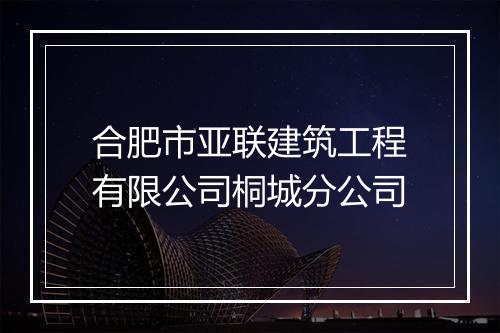 合肥市亚联建筑工程有限公司桐城分公司