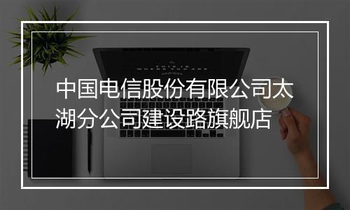 中国电信股份有限公司太湖分公司建设路旗舰店