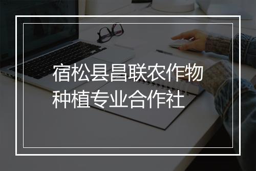 宿松县昌联农作物种植专业合作社