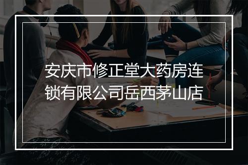 安庆市修正堂大药房连锁有限公司岳西茅山店