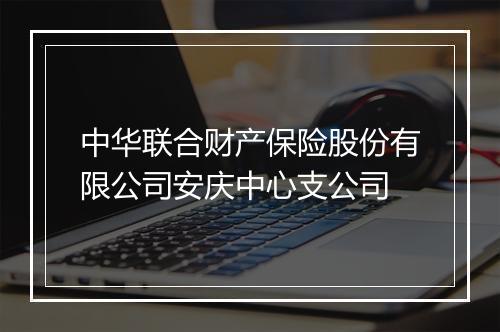 中华联合财产保险股份有限公司安庆中心支公司
