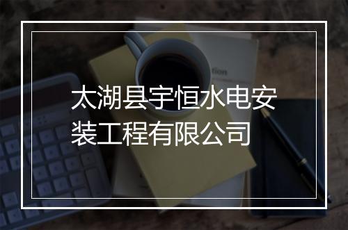太湖县宇恒水电安装工程有限公司