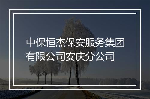 中保恒杰保安服务集团有限公司安庆分公司