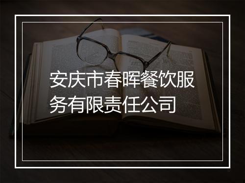 安庆市春晖餐饮服务有限责任公司