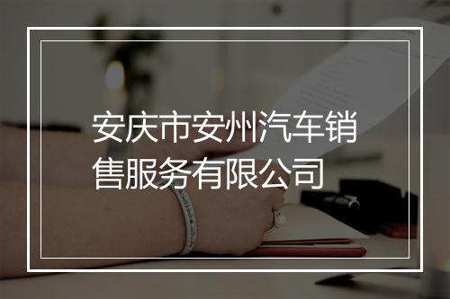 安庆市安州汽车销售服务有限公司