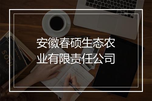 安徽春硕生态农业有限责任公司