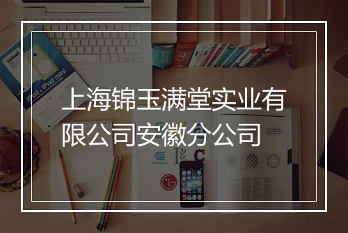 上海锦玉满堂实业有限公司安徽分公司