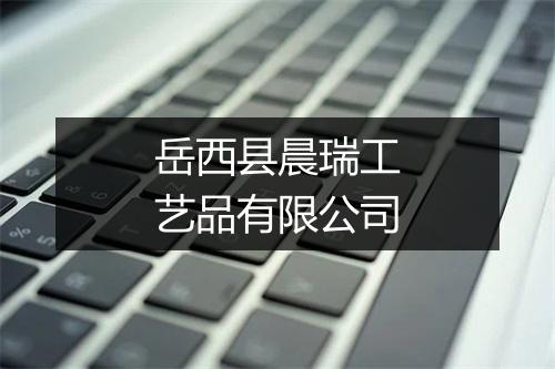 岳西县晨瑞工艺品有限公司