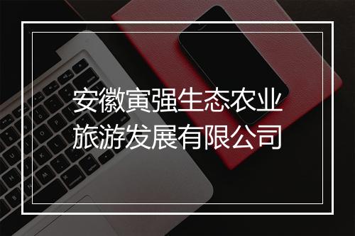 安徽寅强生态农业旅游发展有限公司