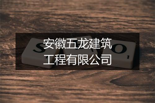 安徽五龙建筑工程有限公司