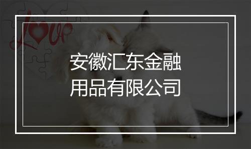 安徽汇东金融用品有限公司