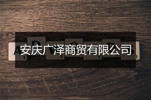 安庆广泽商贸有限公司