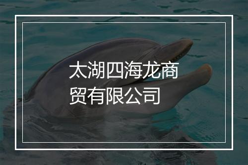 太湖四海龙商贸有限公司