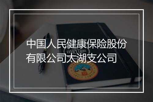 中国人民健康保险股份有限公司太湖支公司