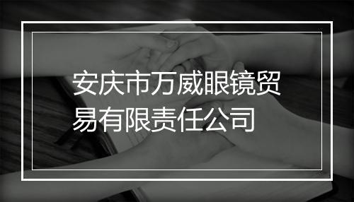 安庆市万威眼镜贸易有限责任公司