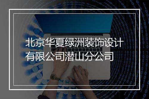 北京华夏绿洲装饰设计有限公司潜山分公司