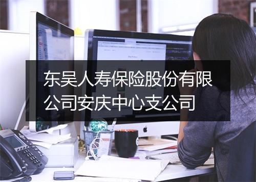 东吴人寿保险股份有限公司安庆中心支公司