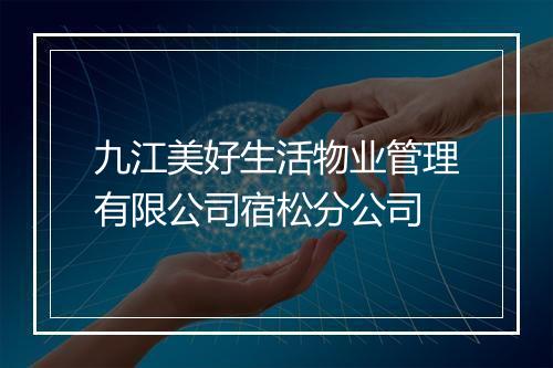 九江美好生活物业管理有限公司宿松分公司