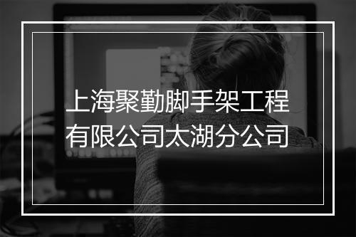 上海聚勤脚手架工程有限公司太湖分公司