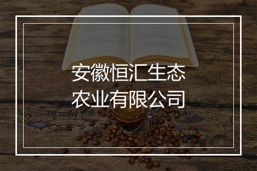 安徽恒汇生态农业有限公司