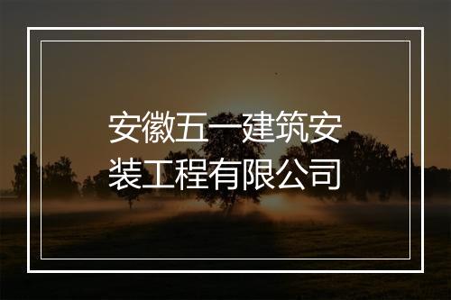 安徽五一建筑安装工程有限公司