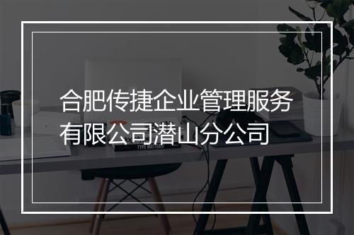合肥传捷企业管理服务有限公司潜山分公司
