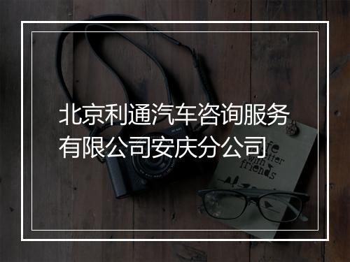 北京利通汽车咨询服务有限公司安庆分公司