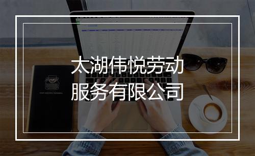 太湖伟悦劳动服务有限公司