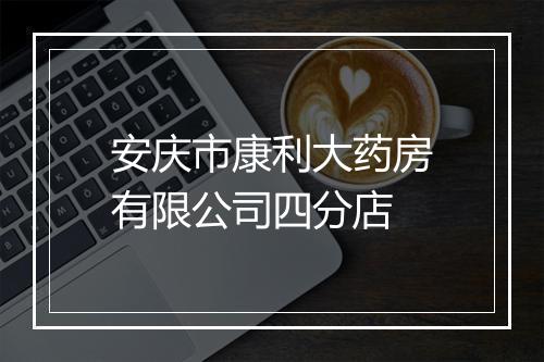 安庆市康利大药房有限公司四分店