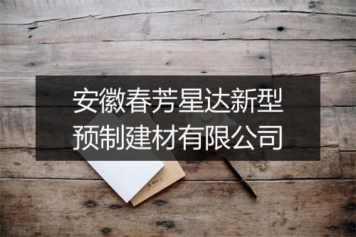 安徽春芳星达新型预制建材有限公司