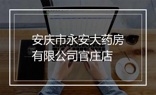 安庆市永安大药房有限公司官庄店