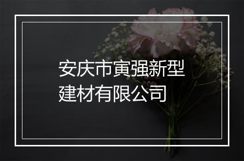 安庆市寅强新型建材有限公司