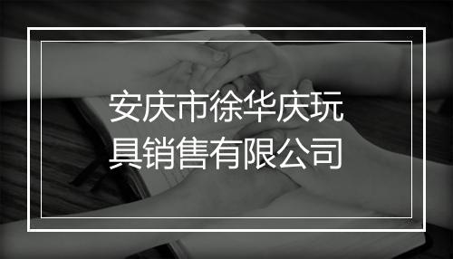 安庆市徐华庆玩具销售有限公司