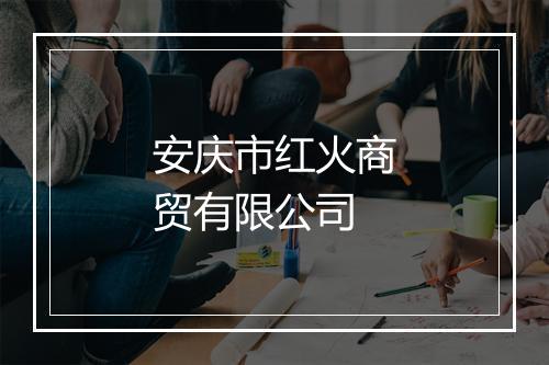 安庆市红火商贸有限公司