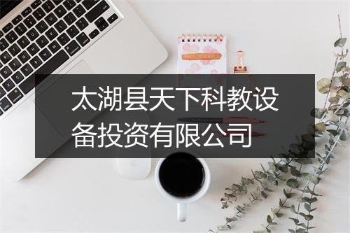 太湖县天下科教设备投资有限公司