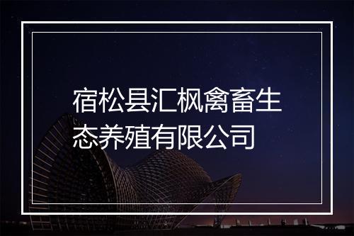 宿松县汇枫禽畜生态养殖有限公司