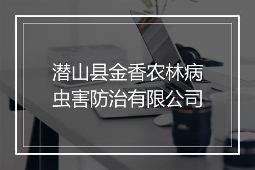 潜山县金香农林病虫害防治有限公司