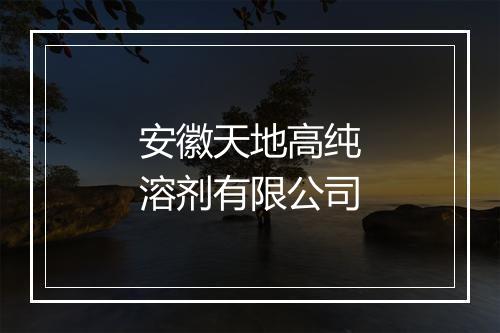 安徽天地高纯溶剂有限公司